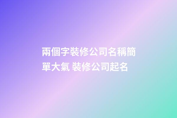 兩個字裝修公司名稱簡單大氣 裝修公司起名-第1張-公司起名-玄機派